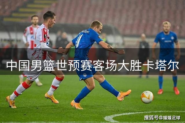 中国男篮世预赛客场大胜卡塔尔