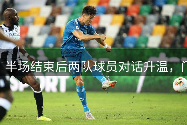 半场结束后两队球员对话升温，门将出面调解矛盾